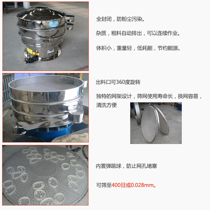 800型全不銹鋼振動篩特點：全封閉，放粉塵污染。雜質(zhì)，粗料自動排出可以連續(xù)作業(yè)。出料口可360度旋轉(zhuǎn)，獨特的網(wǎng)架設(shè)計篩網(wǎng)使用壽命長換網(wǎng)容易清洗方便。內(nèi)置彈跳球，防止網(wǎng)孔堵塞?？珊Y至400目或0。028mm。雜質(zhì)粗料自動排出，可以連續(xù)作業(yè)，體積小，重量輕，低耗能，節(jié)約能源。